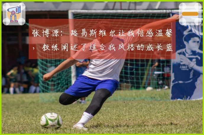 张博源：路易斯维尔让我倍感温馨，教练阐述了适合我风格的成长蓝图